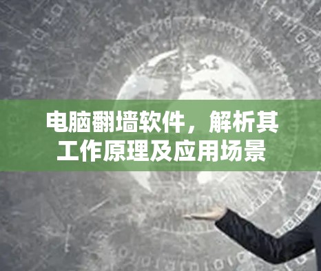 电脑翻墙软件，解析其工作原理及应用场景