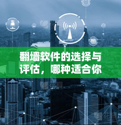 翻墙软件的选择与评估，哪种适合你的需求？