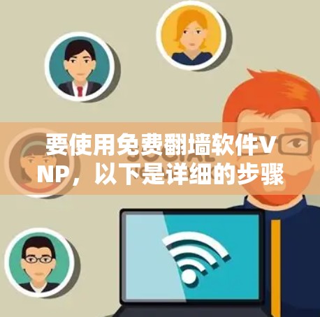 要使用免费翻墙软件VNP，以下是详细的步骤指南
