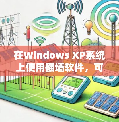在Windows XP系统上使用翻墙软件,可以遵循以下步骤