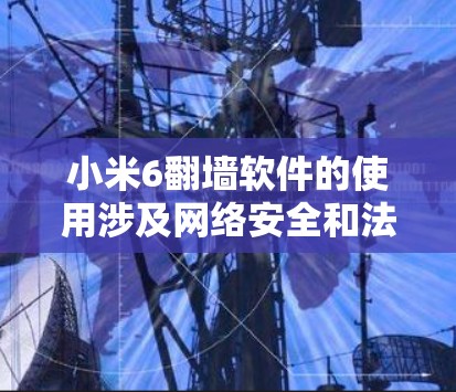 小米6翻墙软件的使用涉及网络安全和法律问题，建议遵守当地法律法规，合法合规地使用网络服务。如果您需要访问受限制的内容或服务，以下是一些常见的方法和建议，但请注意这些方法可能存在风险，操作时请谨慎