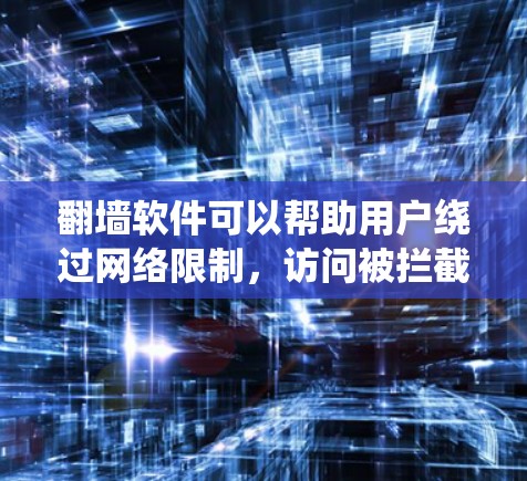 翻墙软件可以帮助用户绕过网络限制，访问被拦截的网站。以下是一些常见的翻墙软件及其特点