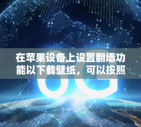 在苹果设备上设置翻墙功能以下载壁纸，可以按照以下步骤操作