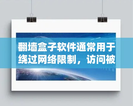 翻墙盒子软件通常用于绕过网络限制，访问被屏蔽的网站或服务。不过，具体的翻墙软件种类繁多，包括VPN、代理服务器、socks代理等。以下是一些常见的翻墙工具和解决方案