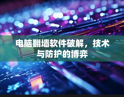 电脑翻墙软件破解，技术与防护的博弈