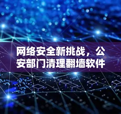 网络安全新挑战，公安部门清理翻墙软件的技术与法律思考