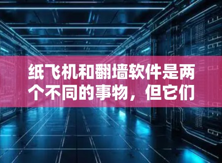 纸飞机和翻墙软件是两个不同的事物,但它们都具有特定的用途和特点。以下是对这两者的一些解释和应用场景 纸飞机和翻墙软件是两个不同的事物,但它们都具有特定的用途和特点。以下是对这两者的一些解释和应用场景