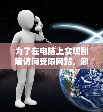 为了在电脑上实现翻墙访问受限网站，您可以按照以下步骤进行配置和使用