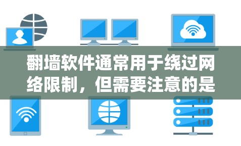 翻墙软件通常用于绕过网络限制，但需要注意的是，这些软件可能涉及法律风险，并且可能违反某些国家或地区的网络政策。使用翻墙软件可能会导致IP被封禁、账号被封，甚至引起法律问题