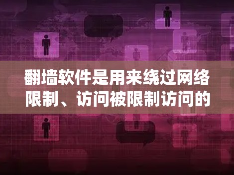 翻墙软件是用来绕过网络限制、访问被限制访问的网站或内容的工具。以下是几种常用的翻墙方法及其步骤