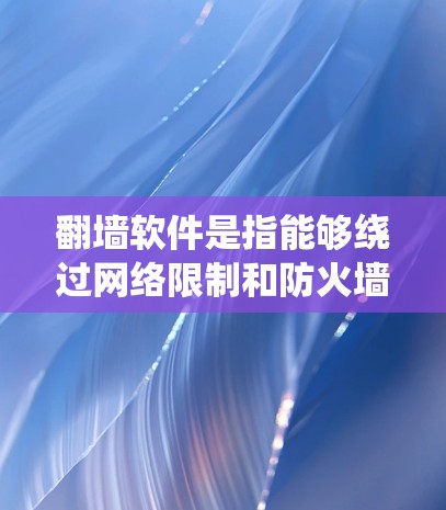翻墙软件是指能够绕过网络限制和防火墙的工具,常用于访问被限制访问的网站或内容。以下是一些常见的翻墙软件及其特点 翻墙软件是指能够绕过网络限制和防火墙的工具,常用于访问被限制访问的网站或内容。以下是一些常见的翻墙软件及其特点