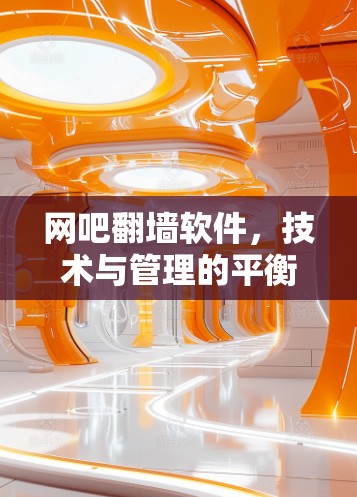 网吧翻墙软件,技术与管理的平衡之道