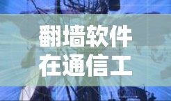 翻墙软件在通信工程中的应用与挑战