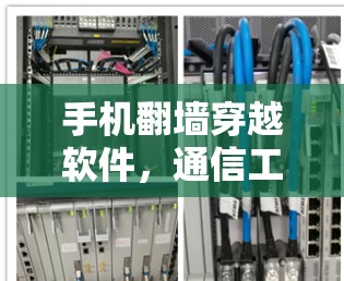 手机翻墙穿越软件,通信工程中的关键技术与应用