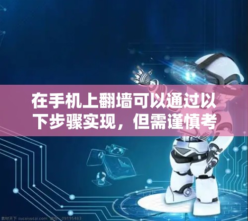 在手机上翻墙可以通过以下步骤实现，但需谨慎考虑法律和安全风险