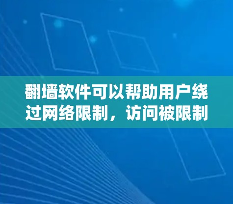 翻墙软件可以帮助用户绕过网络限制，访问被限制的网站或内容。以下是一些常见的翻墙软件及其特点和选择建议