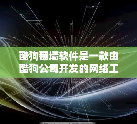 酷狗翻墙软件是一款由酷狗公司开发的网络工具,旨在帮助用户绕过网络限制,访问国外网站和内容。以下是关于酷狗翻墙软件的详细介绍