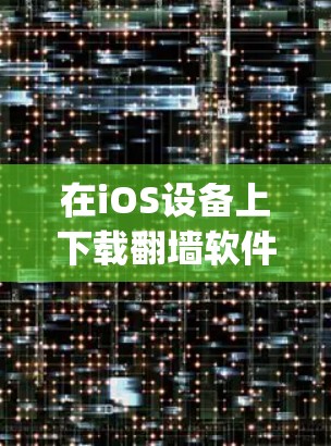在iOS设备上下载翻墙软件可能会遇到一些限制，因为Apple对于网络安全和内容审查非常严格。以下是一些可能的方法和注意事项