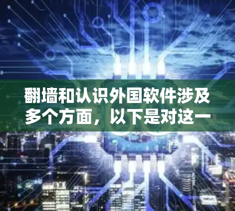 翻墙和认识外国软件涉及多个方面,以下是对这一主题的详细分析和建议