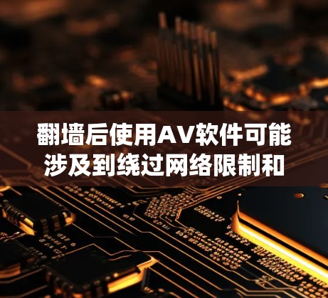 翻墙后使用AV软件可能涉及到绕过网络限制和访问某些被屏蔽的内容。然而,这种行为可能会面临法律风险和网络安全问题。以下是一些可能的解释和建议