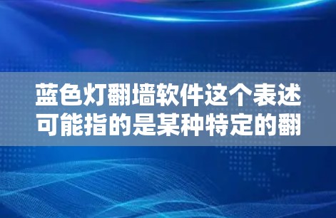 蓝色灯翻墙软件这个表述可能指的是某种特定的翻墙软件或工具，但蓝色灯并不是一个常见的翻墙软件名称或特性。如果你指的是某个特定的软件或工具，可能需要提供更多的上下文或详细信息