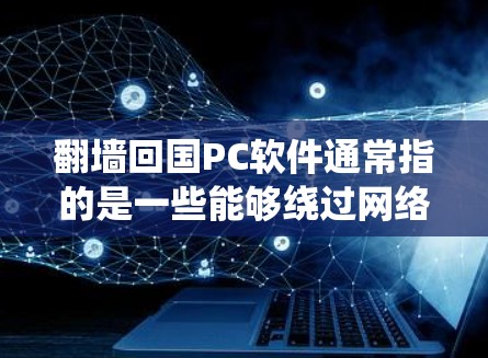 翻墙回国PC软件通常指的是一些能够绕过网络限制、连接到国内网络或访问国内资源的软件。以下是一些可能的方法和工具，但请注意，这些方法可能涉及到法律和道德问题，具体情况可能因地区而异