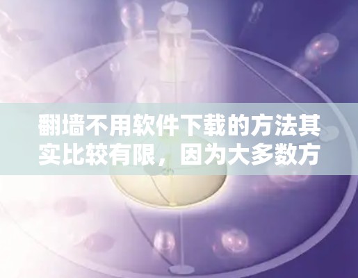 翻墙不用软件下载的方法其实比较有限，因为大多数方法都需要使用某种软件或客户端来实现。以下是一些常见的翻墙方法，但大多数都需要下载或安装相关软件