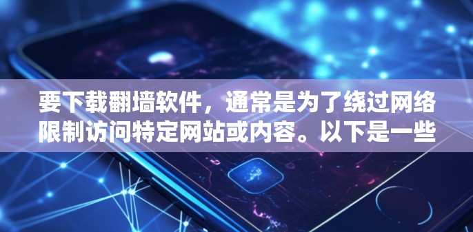 要下载翻墙软件,通常是为了绕过网络限制访问特定网站或内容。以下是一些常见的翻墙软件及其下载方式