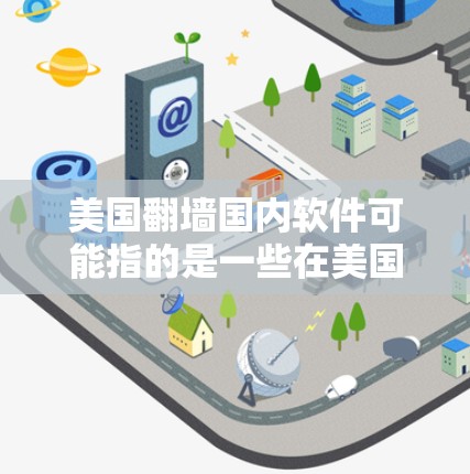 美国翻墙国内软件可能指的是一些在美国境内被封锁或无法访问的软件或网站，但用户希望通过翻墙技术来访问这些资源。以下是一些相关的信息和建议