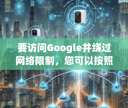 要访问Google并绕过网络限制，您可以按照以下步骤使用翻墙软件（VPN）