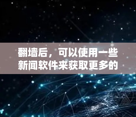 翻墙后，可以使用一些新闻软件来获取更多的新闻资讯。这些软件通常可以绕过网络限制，帮助用户访问被限制的网站或新闻内容。以下是一些常用的翻墙新闻软件