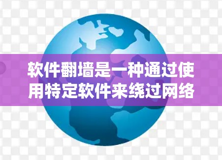 软件翻墙是一种通过使用特定软件来绕过网络限制，访问被锁定的网站的技术。主要方法包括