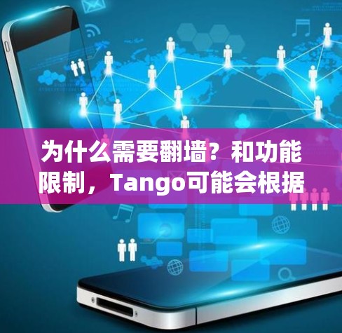 为什么需要翻墙？和功能限制，Tango可能会根据用户所在地区或国家提供不同的内容和功能。如果你在国外，可能无法访问Tango的一些国内功能或内容