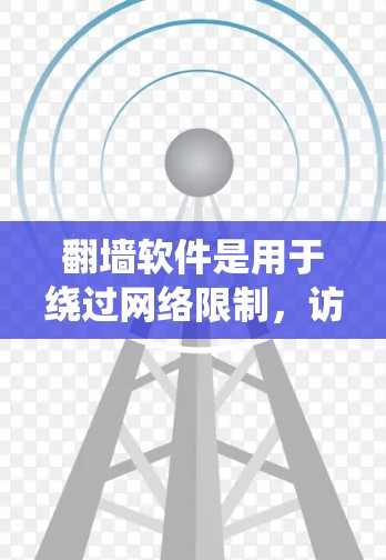 翻墙软件是用于绕过网络限制,访问被限访问的网站或内容的工具。以下是常见的翻墙软件及其分类和使用场景