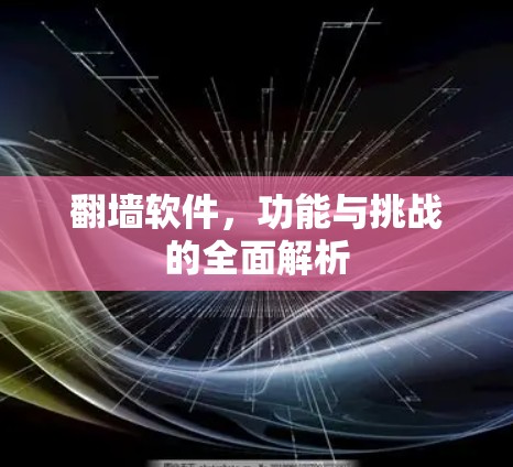 翻墙软件,功能与挑战的全面解析