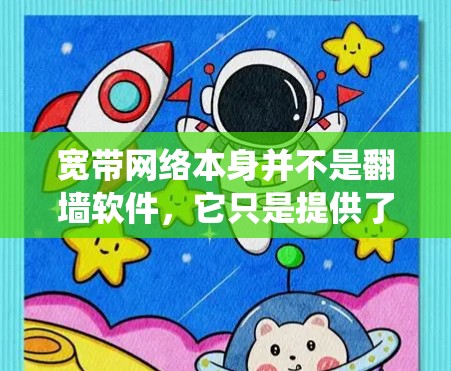 宽带网络本身并不是翻墙软件，它只是提供了高速的数据传输能力。翻墙软件的作用是帮助用户绕过网络防火墙或地区锁定，访问被限制访问的网站或服务
