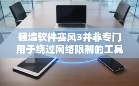 翻墙软件赛风3并非专门用于绕过网络限制的工具，而是一款用于网络安全测试的软件。以下是对赛风3的详细分析及相关建议