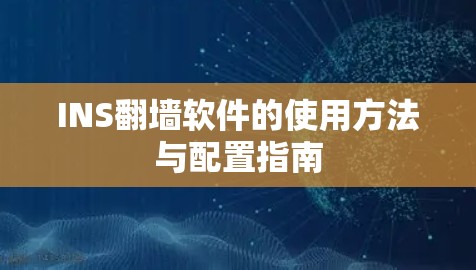 INS翻墙软件的使用方法与配置指南