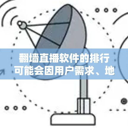 翻墙直播软件的排行可能会因用户需求、地区限制以及技术手段的不同而有所变化。以下是一些常见的翻墙直播软件和工具，供您参考