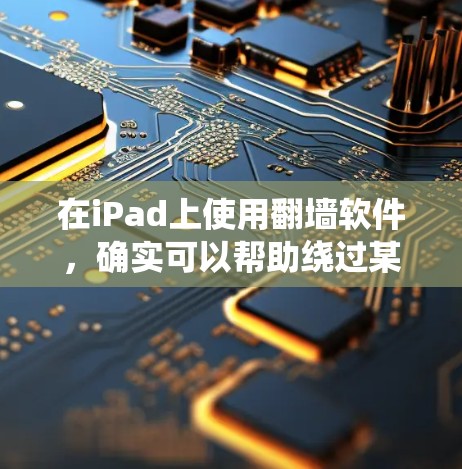 在iPad上使用翻墙软件，确实可以帮助绕过某些网络限制，但需要谨慎行事，考虑法律、安全和技术因素。以下是逐步指南