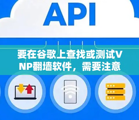 要在谷歌上查找或测试VNP翻墙软件,需要注意以下几点