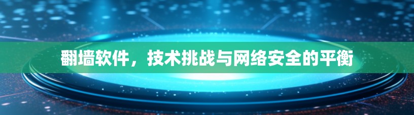 翻墙软件，技术挑战与网络安全的平衡