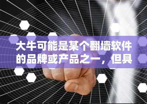 大牛可能是某个翻墙软件的品牌或产品之一，但具体情况可能因地区和版本而异。如果你有关于翻墙软件的具体问题或需要了解更多信息，可以通过合法渠道获取相关知识，并确保你遵守当地法律法规