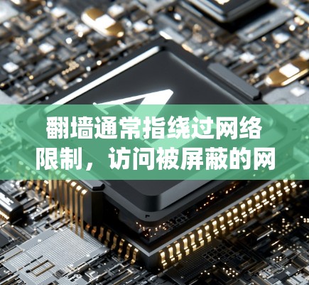 翻墙通常指绕过网络限制,访问被屏蔽的网站或内容。在中国,某些网站和服务可能被限制访问,尤其是一些外国网站或与国外有关的资源。为了访问这些网站,用户可能需要使用特定的软件或工具