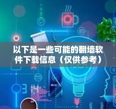 以下是一些可能的翻墙软件下载信息(仅供参考)
