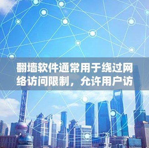 翻墙软件通常用于绕过网络访问限制，允许用户访问被地区限制或内容过滤的网站。常见的翻墙软件包括VPN服务、代理服务器工具、Tor等。以下是一些常见的翻墙软件及其特点