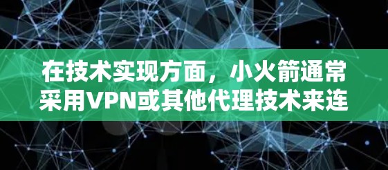 在技术实现方面，小火箭通常采用VPN或其他代理技术来连接到服务器，从而实现跨越网络限制的效果。对于中国用户，由于网络管理较为严格，使用小火箭可能会受到限制，需要特别配置或选择可靠的服务
