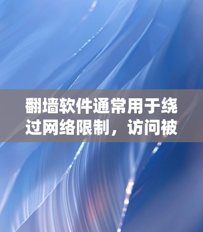 翻墙软件通常用于绕过网络限制,访问被屏蔽的网站或内容。这些软件可以帮助用户访问国外网站、观看被区域限制的视频、或访问被政府屏蔽的信息。以下是一些常用的翻墙软件和工具