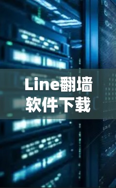 Line翻墙软件下载与企业网络安全管理策略