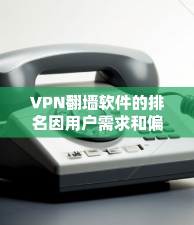 VPN翻墙软件的排名因用户需求和偏好而有所不同。以下是一些常见的VPN翻墙软件及其特点和排名(按用户评价和市场口碑排序)